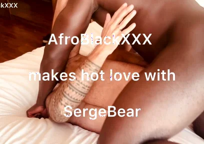 Afroblackxxx Makes Hot Love to Sergebear Part 1 and 2